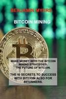 BITCOIN MINING: MAKE MONEY WITH THE BITCOIN MINING STRATEGIES. THE FUTURE OF BITCOIN. THE 10 SECRETS TO SUCCESS WITH BITCOIN ALSO FOR BEGINNERS.
