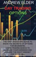 DAY TRADING OPTIONS: THE FIRST INVESTORS GUIDE TO KNOW THE SECRETS OF OPTIONS FOR BEGINNERS. LEARN TRADING BASICS TO INCREASE YOUR EARNINGS AND ACQUIRE THE RIGHT MINDSET FOR INVESTING.