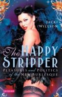 The Happy Stripper Pleasures and Politics of the New Burlesque