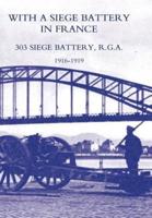 WITH A SIEGE BATTERY IN FRANCE. 303 SIEGE BATTERY, R.G.A 1916-1919