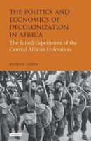The Politics and Economics of Decolonization in Africa: The Failed Experiment of the Central African Federation