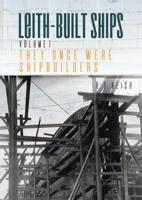 Leith-Built Ships. Volume 1 They Once Were Shipbuilders (1850-1918)