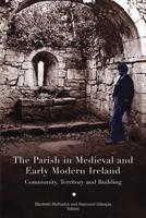 The Parish in Medieval and Early Modern Ireland :Community, Territory and Building