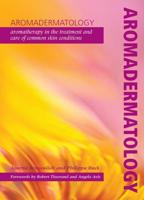 Aromadermatology : Aromatherapy in the Treatment and Care of Common Skin Conditions