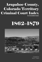 Arapahoe County, Colorado Territory Criminal Court Index, 1862-1879