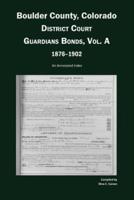 Boulder County, Colorado, District Court Guardians Bonds, Vol. A, 1876-1902