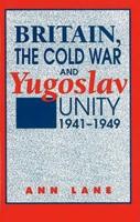 Britain, the Cold War and Yugoslav Unity, 1941-1949