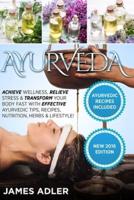 Ayurveda: Achieve Wellness, Relieve Stress & Transform Your Body Fast with Effective Ayurvedic Tips, Recipes, Nutrition, Herbs & Lifestyle!