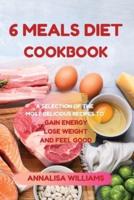 6 MEALS DIET COOKBOOK: A SELECTION OF THE  MOST DELICIOUS RECIPES TO GAIN ENERGY, LOSE WEIGHT AND FEEL GOOD