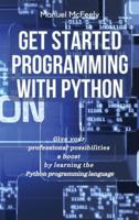 GET STARTED PROGRAMMING WITH PYTHON: GIVE YOUR PROFESSIONAL POSSIBILITIES A BOOST BY LEARNING THE PYTHON PROGRAMMING LANGUAGE