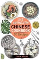 The Authentic Chinese Cookbook: 70 Easy, Delicious &amp; Traditional Recipes   A Friendly Guide for Homemade Dumplings, Stir-Fries, Soups, and More.