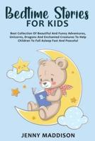 BEDTIME STORIES FOR KIDS: Best Collection Of Beautiful And Funny Adventures, Unicorns, Dragons And Enchanted Creatures To Help Children To Fall Asleep Fast And Peaceful