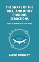 THE SNARE OF THE TREE, AND OTHER PERILOUS SEDUCTIONS: Essays on Dangers in Game Design