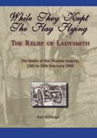 While They Kept the Flag Flying - The Relief of Ladysmith - Battle of Thukela Heights 1900