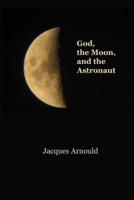 God, The Moon  and the Astronaut: Space Conquest and Theology