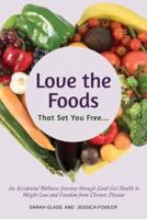 Love the Foods That Set You Free: An Accidental Wellness Journey through Good Gut Health to Weight Loss and Freedom from Chronic Disease