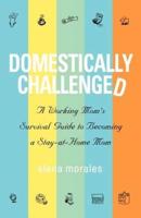 Domestically Challenged: A Working Mom's Survival Guide to Becoming a Stay-At-Home Mom