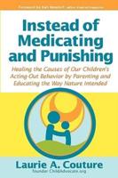 Instead of Medicating and Punishing: Healing the Causes of Our Children's Acting-Out Behavior by Parenting and Educating the Way Nature Intended