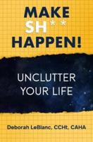 Make Sh** Happen! Unclutter Your Life