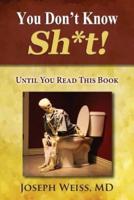 You Don't Know Sh*t! : Until You Read This Book