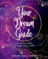 Your Dream Guide: Use Your Dreams to Create the Life You Want!