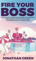 Fire Your Boss: How to quit your job, stop selling your time and start making passive income while you sleep...and possibly move to a tropical island