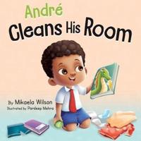 André Cleans His Room : A Story About the Importance of Tidying Up for Kids Ages 2-8