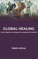 Global Healing: Poverty, Migration and Refugees,  Race and Religion, War, Morality