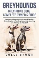 Greyhounds: Greyhound Dogs Complete Owner's Guide