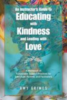 An Instructor's Guide to Educating with Kindness and Leading with Love: A Workbook of Sustainable Support Practices for Educators, Parents, and Facilitators