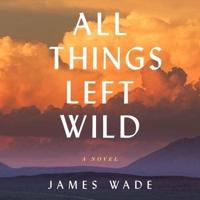All Things Left Wild Lib/E