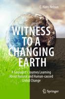 Witness To A Changing Earth : A Geologist's Journey Learning About Natural and Human-caused Global Change