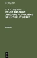 E. T. A. Hoffmann: Ernst Theodor Amadeus Hoffmanns Sämmtliche Werke. Band 13