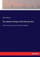 The selected writings of John Ramsay, M.A.:With memoir and notes by Alexander Walker