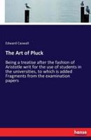 The Art of Pluck :Being a treatise after the fashion of Aristotle writ for the use of students in the universities, to which is added Fragments from the examination papers