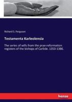 Testamenta Karleolensia:The series of wills from the prae-reformation registers of the bishops of Carlisle. 1353-1386.