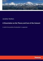 A Dissertation on the Theory and Cure of the Cataract