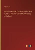 Oration on Voltaire. Delivered at Paris, May 30, 1878 - The One Hundredth Anniversary of His Death