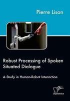 Robust Processing of Spoken Situated Dialogue:A Study in Human-Robot Interaction