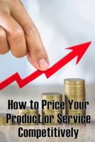 How to Price Your Product or Service Competitively