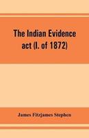 The Indian evidence act (I. of 1872): With an Introduction on the Principles of Judicial Evidence