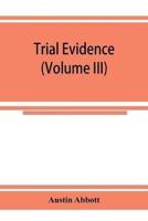 Trial evidence : the rules of evidence applicable on the trial of civil actions : including both causes of action and defenses at common law, in equity and under the codes of procedure (Volume III)