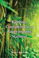 Bamboo, Considered As A Paper-Making Material; With Remarks Upon Its Cultivation And Treatment.