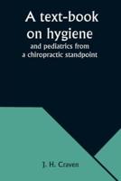 A Text-Book on Hygiene and Pediatrics from a Chiropractic Standpoint