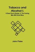 Tobacco and Alcohol I. It Does Pay to Smoke. II. The Coming Man Will Drink Wine