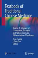 Textbook of Traditional Chinese Medicine. Volume 1 Introduction, Examination, Etiologies and Pathogenesis and Differentiation of Syndromes