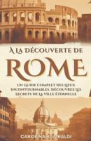À La Découverte De Rome - Un Guide Complet Des Lieux Incontournables. Découvrez Les Secrets De La Ville Éternelle