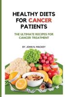 HEALTHY DIETS FOR CANCER PATIENTS: The ultimate recipes for cancer treatment