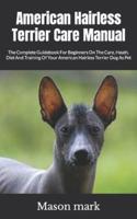 American Hairless Terrier Care Manual :        The Complete Guidebook For Beginners On The Care, Heath, Diet And Training Of Your American Hairless Terrier Dog As Pet
