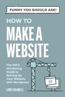 Funny You Should Ask:  How to Make a Website: The 100% Not Boring Guide to Setting Up Your Website with Wordpress